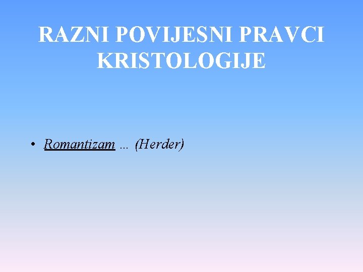 RAZNI POVIJESNI PRAVCI KRISTOLOGIJE • Romantizam … (Herder) 