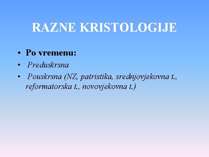 RAZNE KRISTOLOGIJE • Po vremenu: • Preduskrsna • Pouskrsna (NZ, patristika, srednjovjekovna t. ,