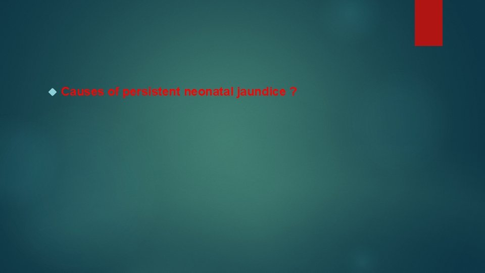  Causes of persistent neonatal jaundice ? 