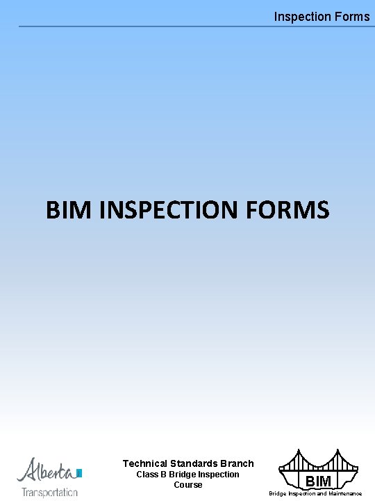 Inspection Forms BIM INSPECTION FORMS Technical Standards Branch Class B Bridge Inspection Course BIM