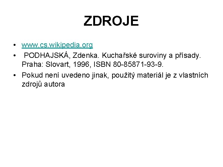 ZDROJE • www. cs. wikipedia. org • PODHAJSKÁ, Zdenka. Kuchařské suroviny a přísady. Praha: