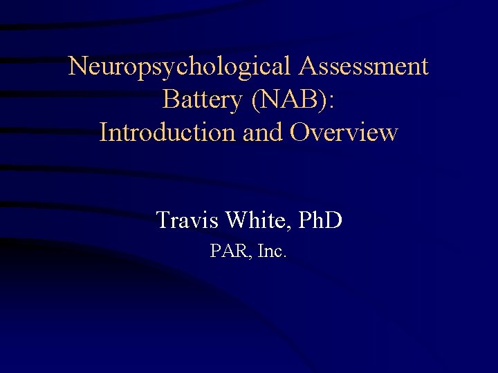 Neuropsychological Assessment Battery (NAB): Introduction and Overview Travis White, Ph. D PAR, Inc. 