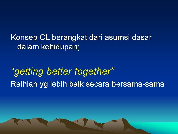 Konsep CL berangkat dari asumsi dasar dalam kehidupan; “getting better together” Raihlah yg lebih