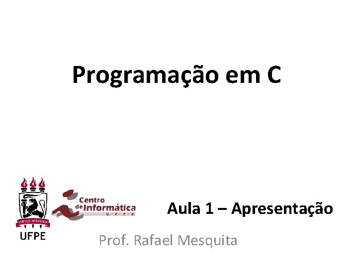 Programação em C Aula 1 – Apresentação Prof. Rafael Mesquita 