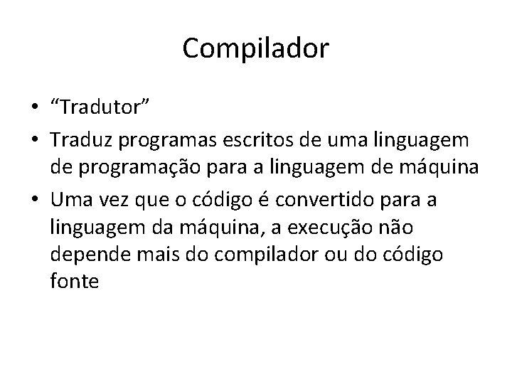 Compilador • “Tradutor” • Traduz programas escritos de uma linguagem de programação para a