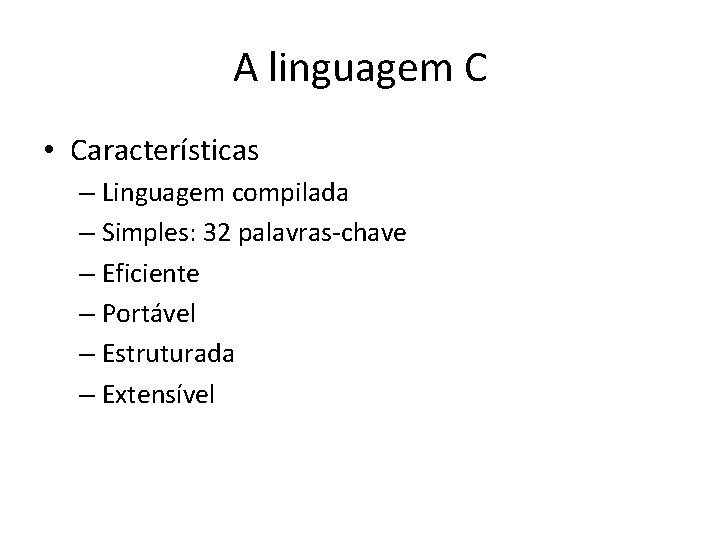 A linguagem C • Características – Linguagem compilada – Simples: 32 palavras-chave – Eficiente