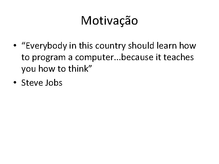 Motivação • “Everybody in this country should learn how to program a computer. .