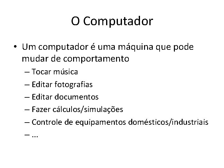 O Computador • Um computador é uma máquina que pode mudar de comportamento –