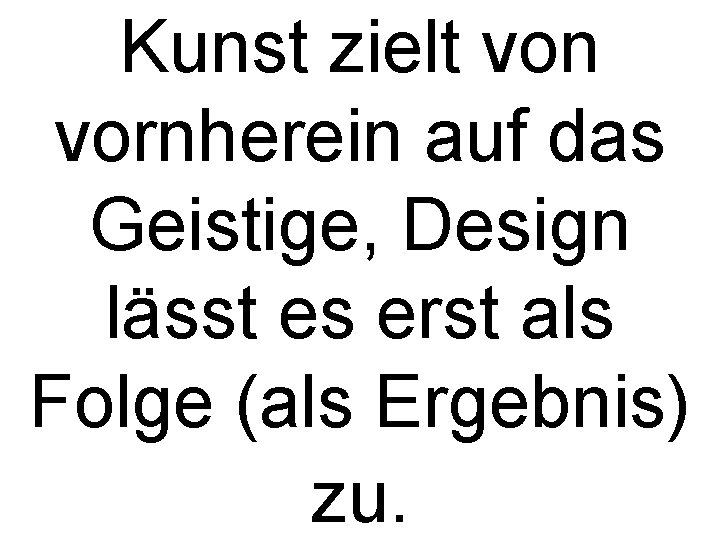 Kunst zielt von vornherein auf das Geistige, Design lässt es erst als Folge (als