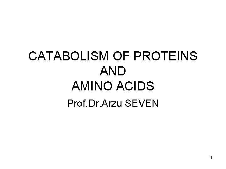 CATABOLISM OF PROTEINS AND AMINO ACIDS Prof. Dr. Arzu SEVEN 1 