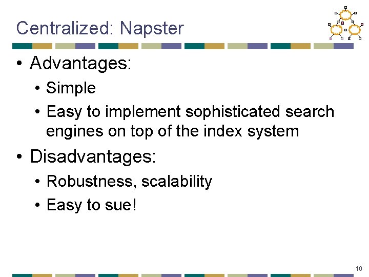 Centralized: Napster • Advantages: • Simple • Easy to implement sophisticated search engines on