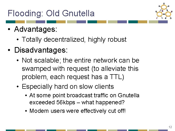 Flooding: Old Gnutella • Advantages: • Totally decentralized, highly robust • Disadvantages: • Not