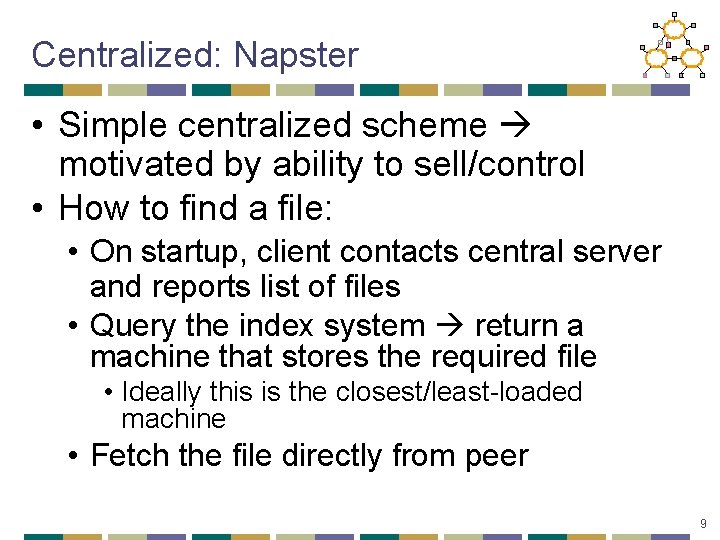 Centralized: Napster • Simple centralized scheme motivated by ability to sell/control • How to