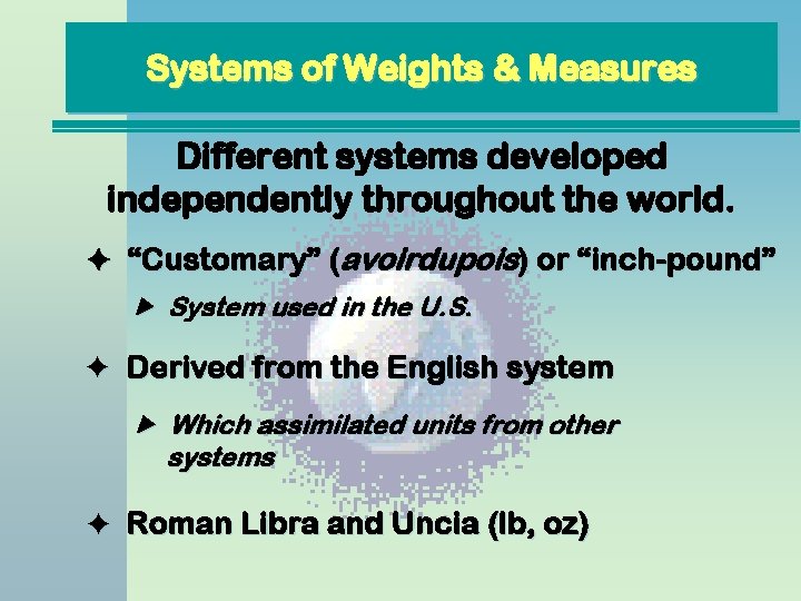 Systems of Weights & Measures Different systems developed independently throughout the world. “Customary” (avoirdupois) Systems of Weights & Measures Different systems developed independently throughout the world. “Customary” (avoirdupois)