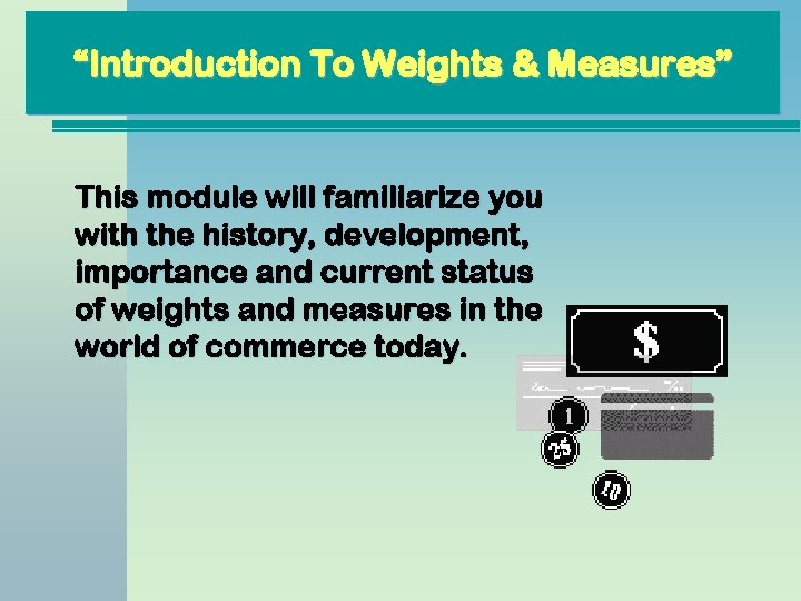 “Introduction To Weights & Measures” This module will familiarize you with the history, development, “Introduction To Weights & Measures” This module will familiarize you with the history, development,