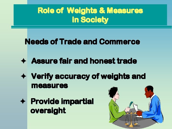 Role of Weights & Measures in Society Needs of Trade and Commerce Assure fair Role of Weights & Measures in Society Needs of Trade and Commerce Assure fair