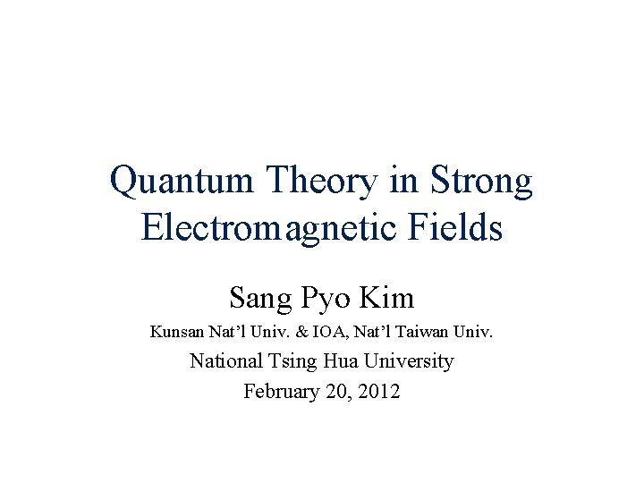 Quantum Theory in Strong Electromagnetic Fields Sang Pyo Kim Kunsan Nat’l Univ. & IOA,