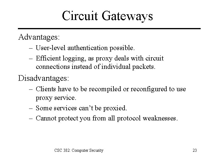 Circuit Gateways Advantages: – User-level authentication possible. – Efficient logging, as proxy deals with