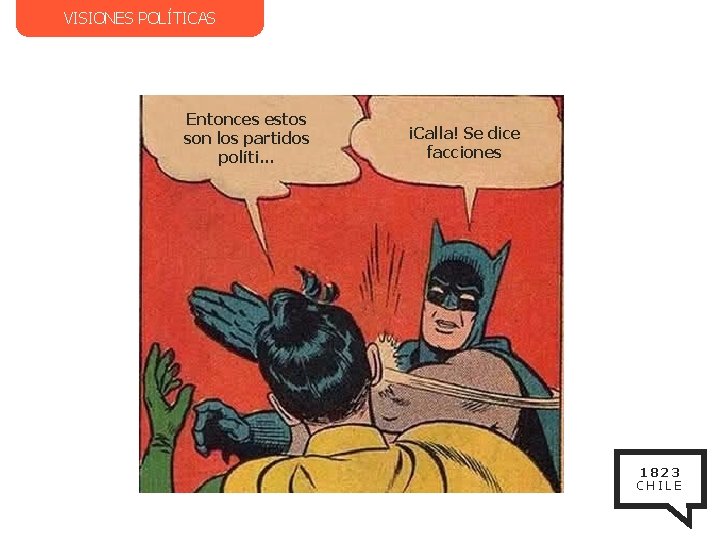 VISIONES POLÍTICAS Entonces estos son los partidos políti… ¡Calla! Se dice facciones 1823 CHILE