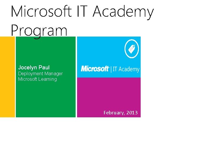 Microsoft IT Academy Program Jocelyn Paul Deployment Manager Microsoft Learning February, 2013 