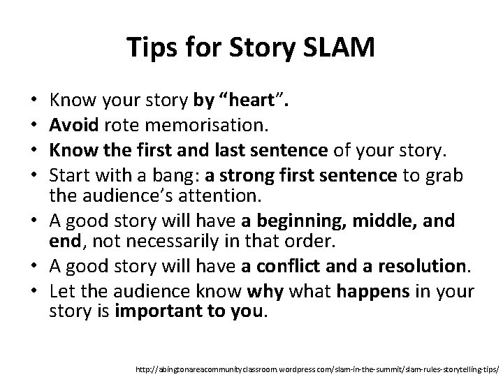 Tips for Story SLAM Know your story by “heart”. Avoid rote memorisation. Know the