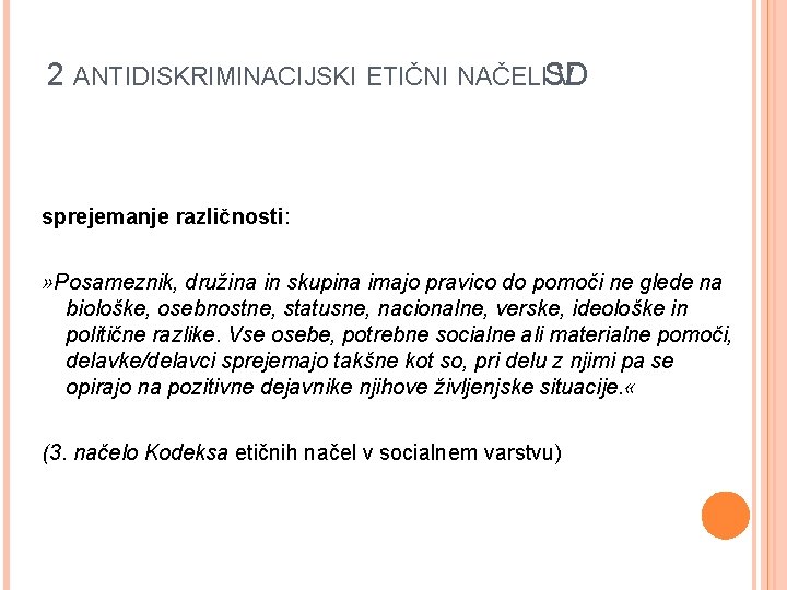 2 ANTIDISKRIMINACIJSKI ETIČNI NAČELISD V sprejemanje različnosti: » Posameznik, družina in skupina imajo pravico