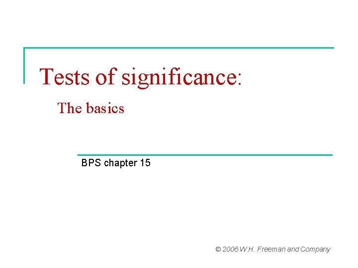 Tests of significance: The basics BPS chapter 15 © 2006 W. H. Freeman and