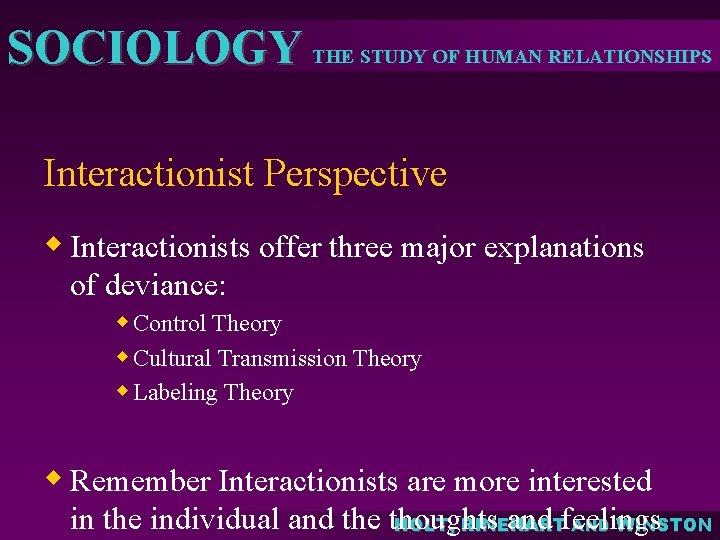 SOCIOLOGY THE STUDY OF HUMAN RELATIONSHIPS Interactionist Perspective w Interactionists offer three major explanations