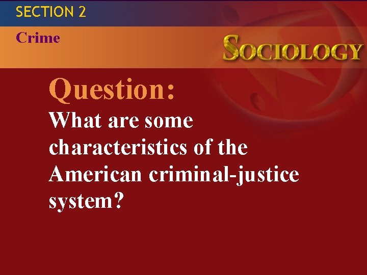 SECTION 2 THE STUDY OF HUMAN RELATIONSHIPS SOCIOLOGY Crime Question: What are some characteristics