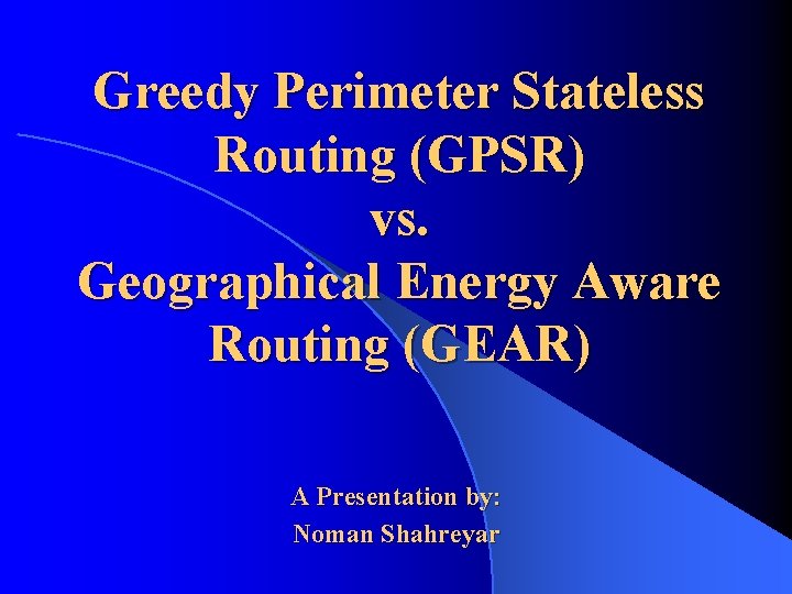Greedy Perimeter Stateless Routing (GPSR) vs. Geographical Energy Aware Routing (GEAR) A Presentation by: Greedy Perimeter Stateless Routing (GPSR) vs. Geographical Energy Aware Routing (GEAR) A Presentation by: