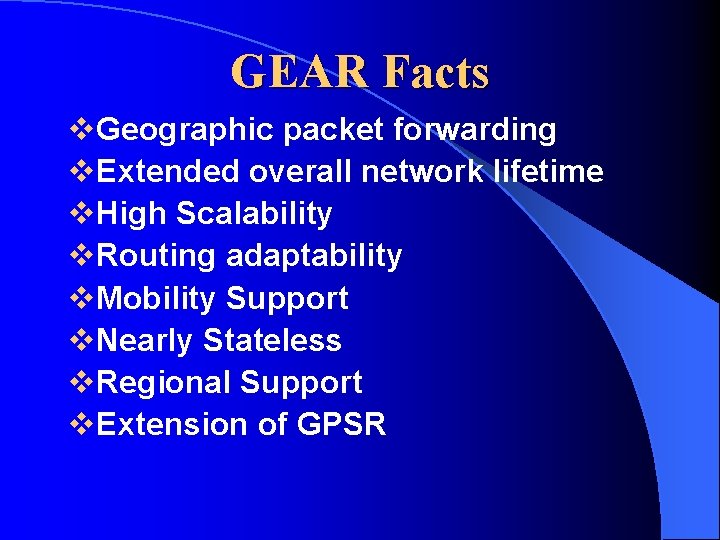 GEAR Facts v. Geographic packet forwarding v. Extended overall network lifetime v. High Scalability GEAR Facts v. Geographic packet forwarding v. Extended overall network lifetime v. High Scalability