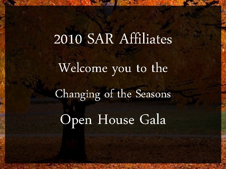 2010 SAR Affiliates Welcome you to the Changing of the Seasons Open House Gala