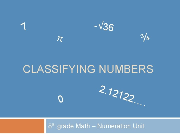 7 π -√ 36 ¾ CLASSIFYING NUMBERS 0 2. 12 122 …. 8 th