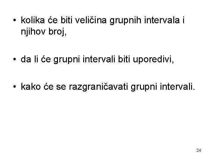  • kolika će biti veličina grupnih intervala i njihov broj, • da li