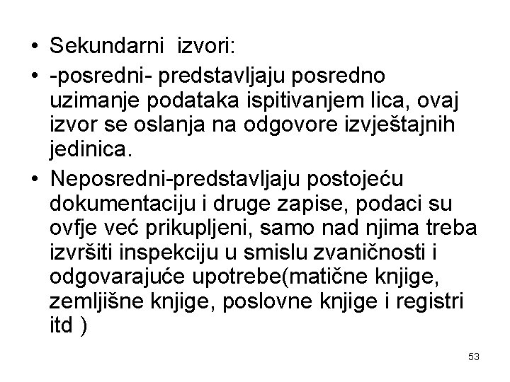  • Sekundarni izvori: • -posredni- predstavljaju posredno uzimanje podataka ispitivanjem lica, ovaj izvor