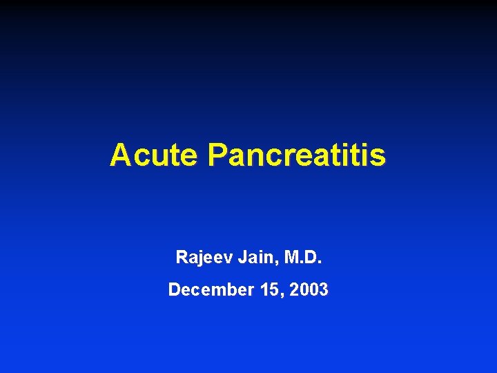 Acute Pancreatitis Rajeev Jain, M. D. December 15, 2003 