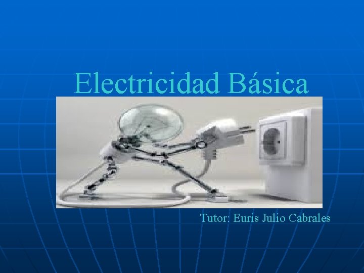 Electricidad Básica Tutor: Euris Julio Cabrales 