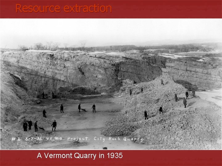 Resource extraction A Vermont Quarry in 1935 Resource extraction A Vermont Quarry in 1935