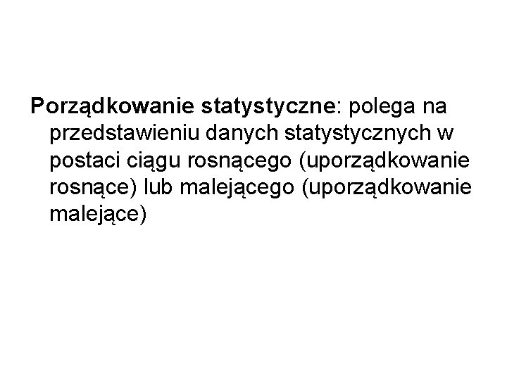 Porządkowanie statystyczne: polega na przedstawieniu danych statystycznych w postaci ciągu rosnącego (uporządkowanie rosnące) lub