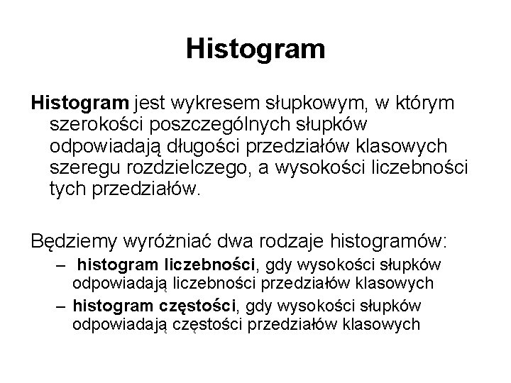 Histogram jest wykresem słupkowym, w którym szerokości poszczególnych słupków odpowiadają długości przedziałów klasowych szeregu