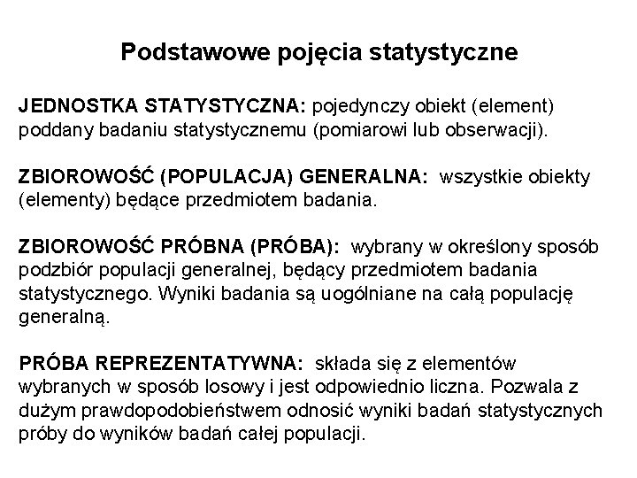 Podstawowe pojęcia statystyczne JEDNOSTKA STATYSTYCZNA: pojedynczy obiekt (element) poddany badaniu statystycznemu (pomiarowi lub obserwacji).