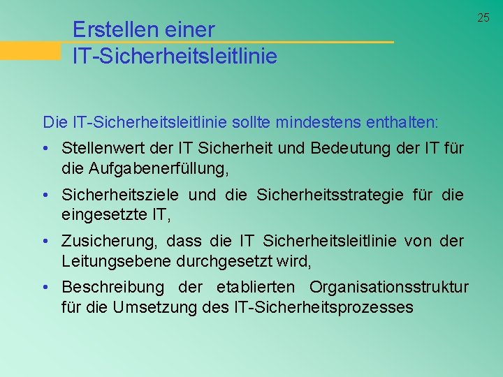 Erstellen einer IT-Sicherheitsleitlinie Die IT-Sicherheitsleitlinie sollte mindestens enthalten: • Stellenwert der IT Sicherheit und