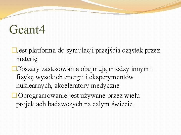 Geant 4 �Jest platformą do symulacji przejścia cząstek przez materię �Obszary zastosowania obejmują miedzy