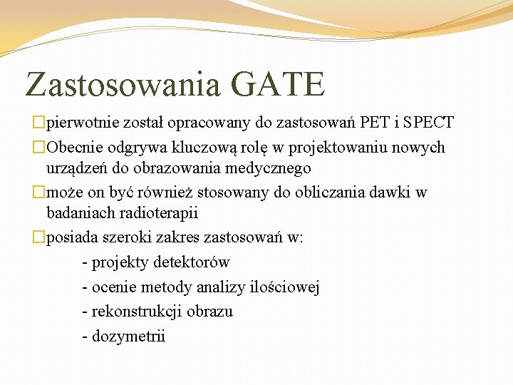 Zastosowania GATE �pierwotnie został opracowany do zastosowań PET i SPECT �Obecnie odgrywa kluczową rolę