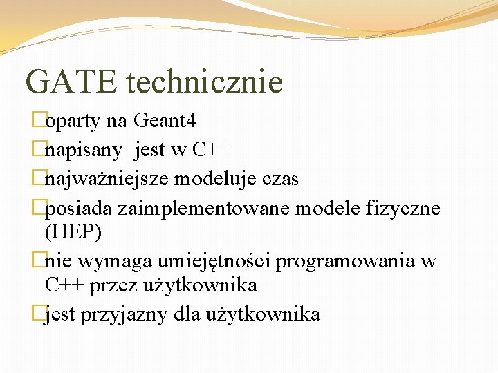 GATE technicznie �oparty na Geant 4 �napisany jest w C++ �najważniejsze modeluje czas �posiada