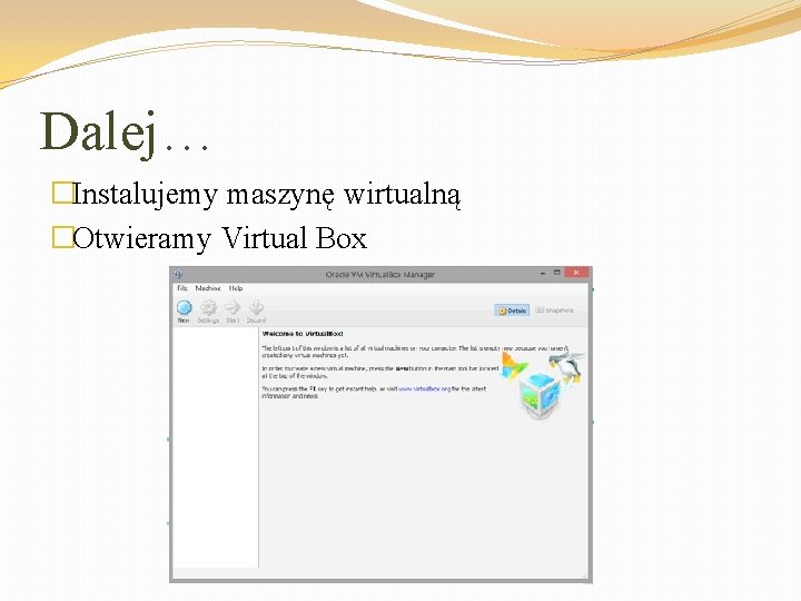 Dalej… �Instalujemy maszynę wirtualną �Otwieramy Virtual Box 