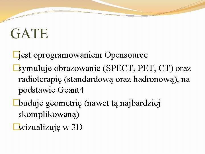 GATE �jest oprogramowaniem Opensource �symuluje obrazowanie (SPECT, PET, CT) oraz radioterapię (standardową oraz hadronową),