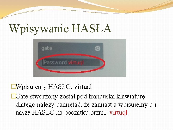 Wpisywanie HASŁA �Wpisujemy HASŁO: virtual �Gate stworzony został pod francuską klawiaturę dlatego należy pamiętać,