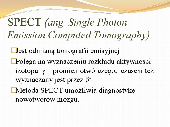 SPECT (ang. Single Photon Emission Computed Tomography) �Jest odmianą tomografii emisyjnej �Polega na wyznaczeniu