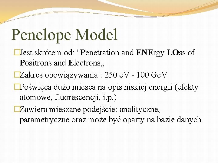 Penelope Model �Jest skrótem od: "Penetration and ENErgy LOss of Positrons and Electrons„ �Zakres